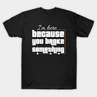 I'm here because you broke Something T-Shirt